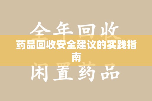 滁州药品回收安全建议的实践指南