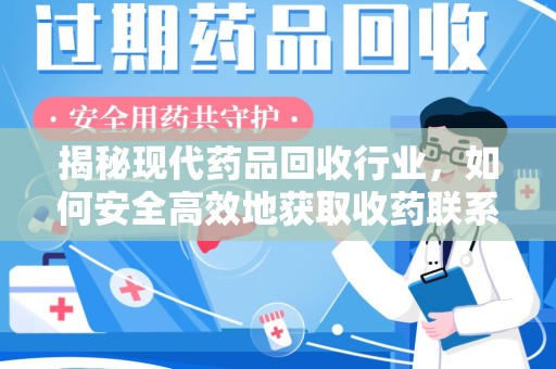 滁州揭秘现代药品回收行业，如何安全高效地获取收药联系方式
