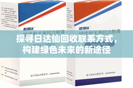 滁州探寻日达仙回收联系方式，构建绿色未来的新途径