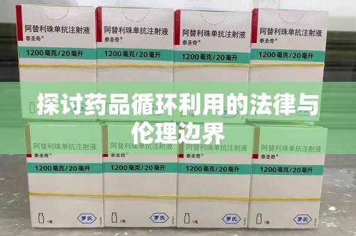 滁州探讨药品循环利用的法律与伦理边界