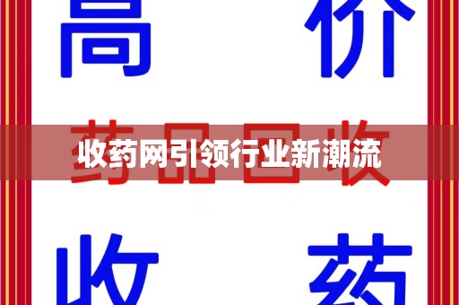 滁州收药网引领行业新潮流