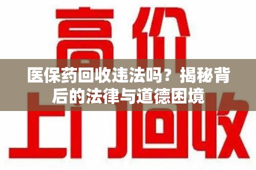 滁州医保药回收违法吗？揭秘背后的法律与道德困境