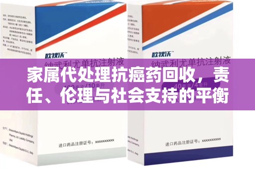 滁州家属代处理抗癌药回收，责任、伦理与社会支持的平衡
