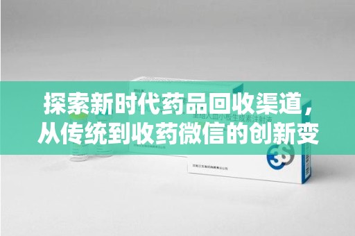 滁州探索新时代药品回收渠道，从传统到收药微信的创新变革