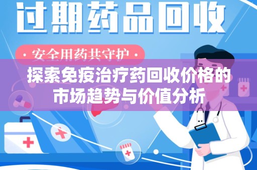 滁州探索免疫治疗药回收价格的市场趋势与价值分析