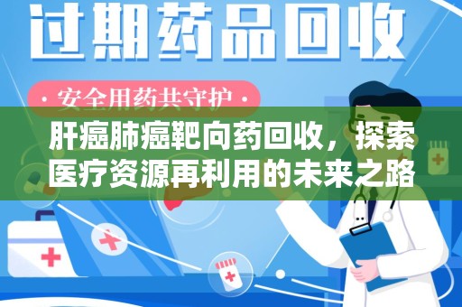滁州肝癌肺癌靶向药回收，探索医疗资源再利用的未来之路