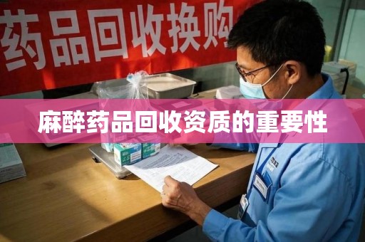 滁州麻醉药品回收资质的重要性
