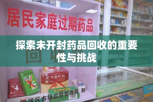 滁州探索未开封药品回收的重要性与挑战
