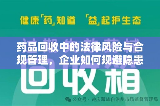滁州药品回收中的法律风险与合规管理，企业如何规避隐患