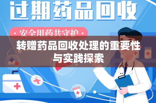 滁州转赠药品回收处理的重要性与实践探索