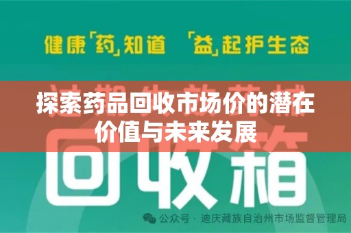 滁州探索药品回收市场价的潜在价值与未来发展