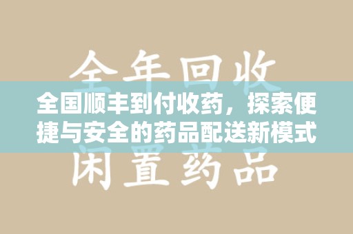 滁州全国顺丰到付收药，探索便捷与安全的药品配送新模式