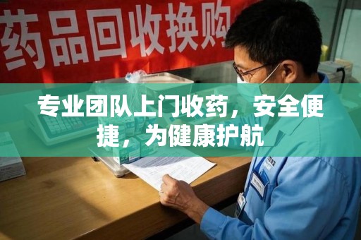 滁州专业团队上门收药，安全便捷，为健康护航
