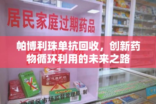 滁州帕博利珠单抗回收，创新药物循环利用的未来之路