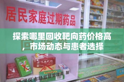 滁州探索哪里回收靶向药价格高，市场动态与患者选择