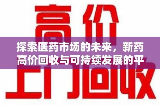 滁州探索医药市场的未来，新药高价回收与可持续发展的平衡