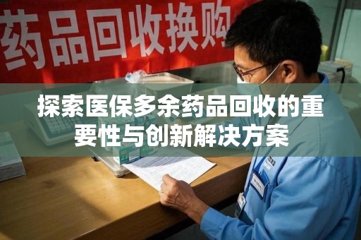滁州探索医保多余药品回收的重要性与创新解决方案