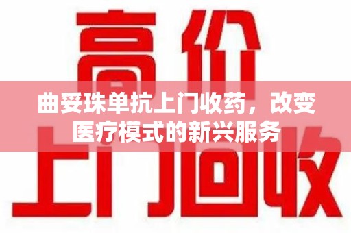 滁州曲妥珠单抗上门收药，改变医疗模式的新兴服务