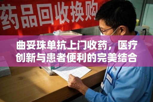 滁州曲妥珠单抗上门收药，医疗创新与患者便利的完美结合