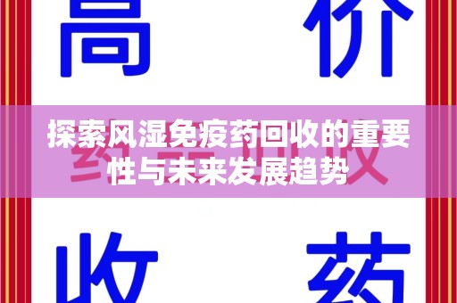 滁州探索风湿免疫药回收的重要性与未来发展趋势