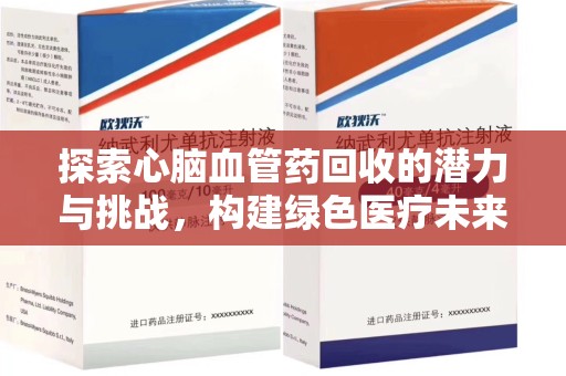 滁州探索心脑血管药回收的潜力与挑战，构建绿色医疗未来