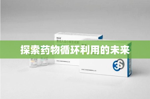 滁州探索药物循环利用的未来