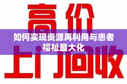滁州如何实现资源再利用与患者福祉最大化