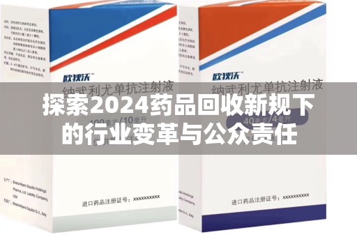 滁州探索2024药品回收新规下的行业变革与公众责任