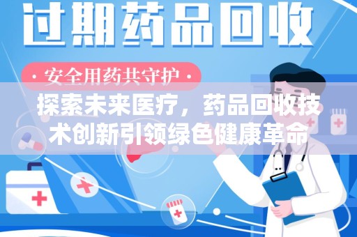 滁州探索未来医疗，药品回收技术创新引领绿色健康革命