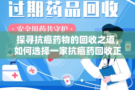 滁州探寻抗癌药物的回收之道，如何选择一家抗癌药回收正规公司？
