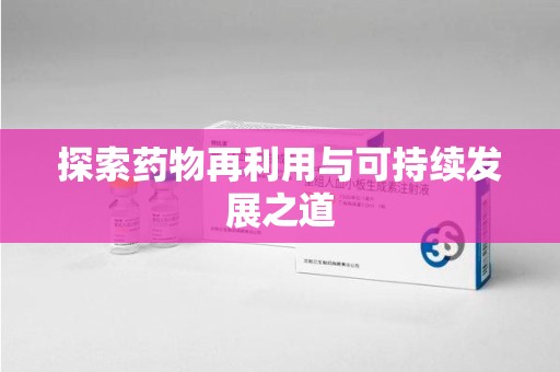 滁州探索药物再利用与可持续发展之道