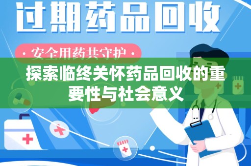 滁州探索临终关怀药品回收的重要性与社会意义