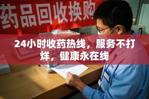 滁州24小时收药热线，服务不打烊，健康永在线