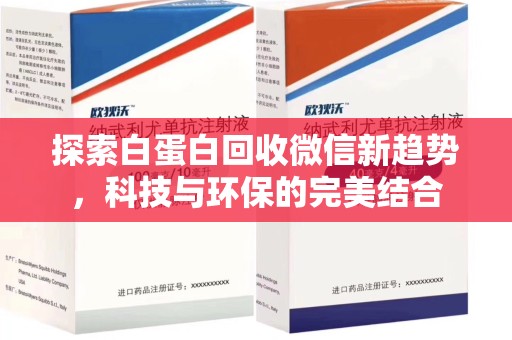 滁州探索白蛋白回收微信新趋势，科技与环保的完美结合