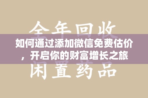 滁州如何通过添加微信免费估价，开启你的财富增长之旅