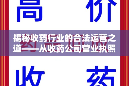 滁州揭秘收药行业的合法运营之道——从收药公司营业执照谈起