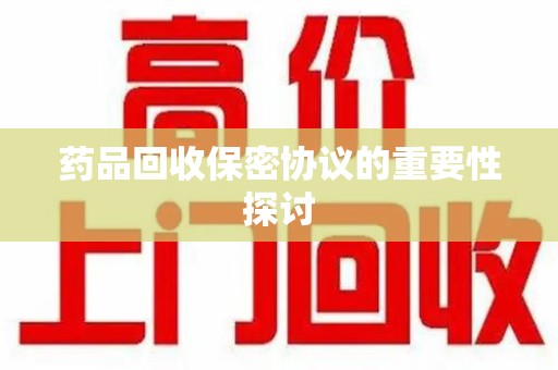 滁州药品回收保密协议的重要性探讨