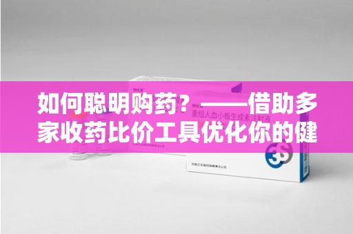 滁州如何聪明购药？——借助多家收药比价工具优化你的健康支出