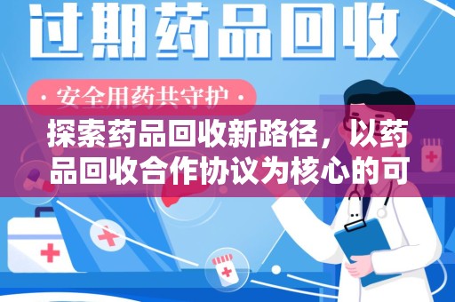 滁州探索药品回收新路径，以药品回收合作协议为核心的可持续发展之道