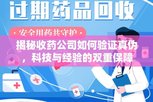 滁州揭秘收药公司如何验证真伪，科技与经验的双重保障