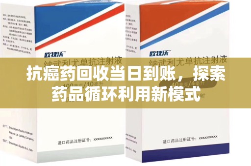 滁州抗癌药回收当日到账，探索药品循环利用新模式