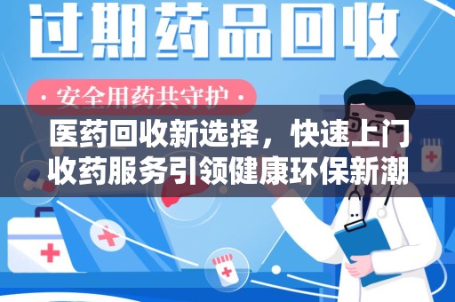 滁州医药回收新选择，快速上门收药服务引领健康环保新潮流