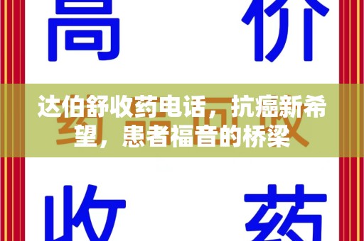 滁州达伯舒收药电话，抗癌新希望，患者福音的桥梁