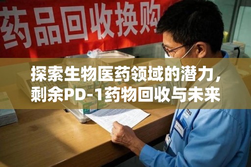 滁州探索生物医药领域的潜力，剩余PD-1药物回收与未来创新