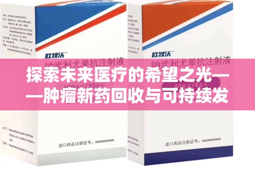 滁州探索未来医疗的希望之光——肿瘤新药回收与可持续发展的创新之路