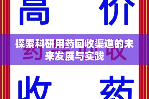 滁州探索科研用药回收渠道的未来发展与实践