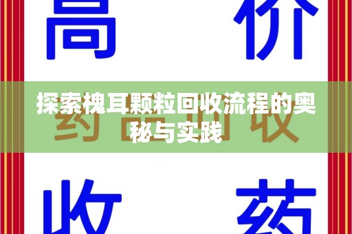 滁州探索槐耳颗粒回收流程的奥秘与实践