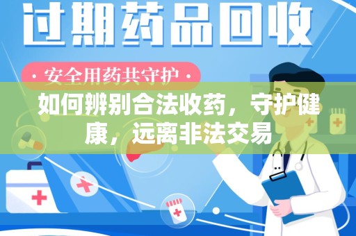 滁州如何辨别合法收药，守护健康，远离非法交易