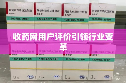滁州收药网用户评价引领行业变革