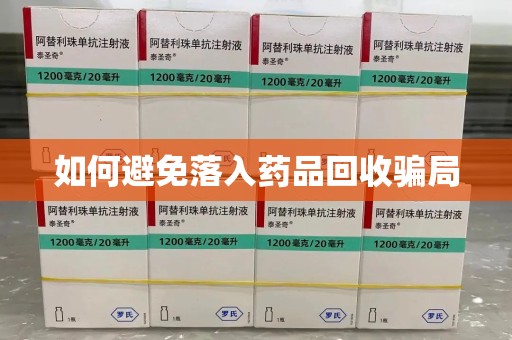滁州如何避免落入药品回收骗局